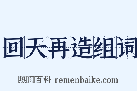 回天再造组词是什么意思的图片